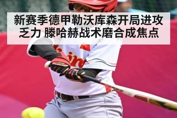 新赛季德甲勒沃库森开局进攻乏力 滕哈赫战术磨合成焦点
